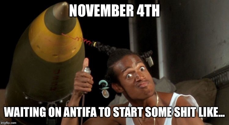 Antifa War | NOVEMBER 4TH; WAITING ON ANTIFA TO START SOME SHIT LIKE... | image tagged in antifa | made w/ Imgflip meme maker