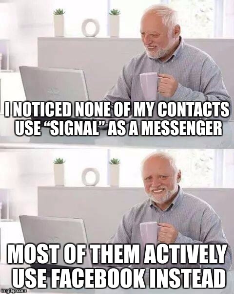 HIDING THE PRIVACY PAIN | I NOTICED NONE OF MY CONTACTS USE “SIGNAL” AS A MESSENGER; MOST OF THEM ACTIVELY USE FACEBOOK INSTEAD | image tagged in memes,hide the pain harold,funny,signal,facebook,privacy | made w/ Imgflip meme maker