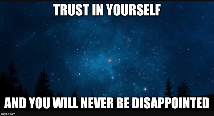 Trust | TRUST IN YOURSELF; AND YOU WILL NEVER BE DISAPPOINTED | image tagged in trust | made w/ Imgflip meme maker