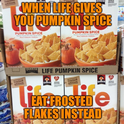 Life gave me pumkin spice once | WHEN LIFE GIVES YOU PUMPKIN SPICE; EAT FROSTED FLAKES INSTEAD | image tagged in pumpkin,life,memes | made w/ Imgflip meme maker