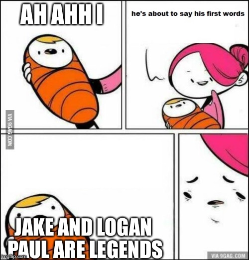 He is About to Say His First Words | AH AHH I; JAKE AND LOGAN PAUL ARE LEGENDS | image tagged in he is about to say his first words,jake paul | made w/ Imgflip meme maker