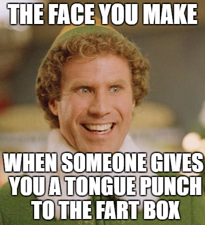 Exciting | THE FACE YOU MAKE; WHEN SOMEONE GIVES YOU A TONGUE PUNCH TO THE FART BOX | image tagged in memes,buddy the elf | made w/ Imgflip meme maker