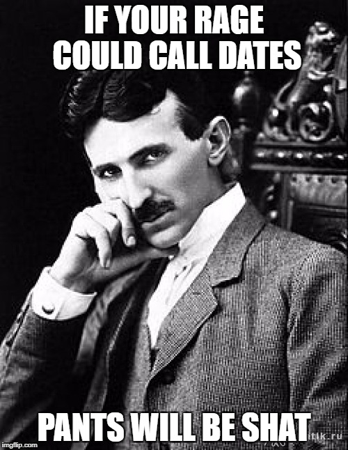 Tesla | IF YOUR RAGE COULD CALL DATES; PANTS WILL BE SHAT | image tagged in tesla | made w/ Imgflip meme maker