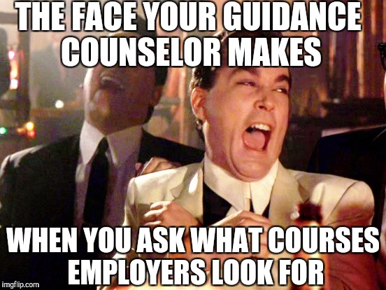 THE FACE YOUR GUIDANCE COUNSELOR MAKES WHEN YOU ASK WHAT COURSES EMPLOYERS LOOK FOR | made w/ Imgflip meme maker