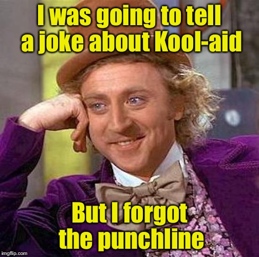 Creepy Condescending Wonka | I was going to tell a joke about Kool-aid; But I forgot the punchline | image tagged in memes,creepy condescending wonka | made w/ Imgflip meme maker