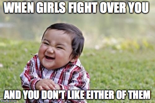Evil Toddler | WHEN GIRLS FIGHT OVER YOU; AND YOU DON'T LIKE EITHER OF THEM | image tagged in memes,evil toddler | made w/ Imgflip meme maker