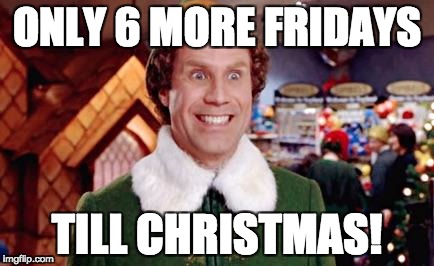 Buddy Elf Favorite | ONLY 6 MORE FRIDAYS; TILL CHRISTMAS! | image tagged in buddy elf favorite | made w/ Imgflip meme maker