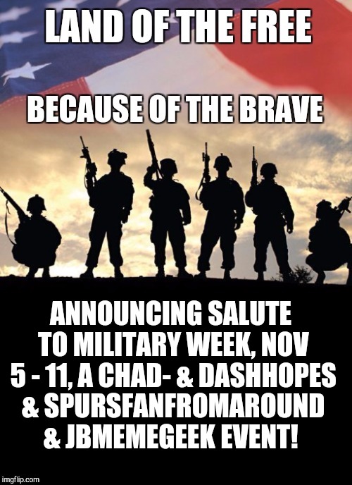 Announcing Salute to Military Week, Nov 5 - 11, a CHAD- & DashHopes & SpursFanFromAround & JBmemegeek event! | ANNOUNCING SALUTE TO MILITARY WEEK, NOV 5 - 11, A CHAD- & DASHHOPES & SPURSFANFROMAROUND & JBMEMEGEEK EVENT! | image tagged in salute to military week,chad-,dashhopes,spursfanfromaround,jbmemegeek,military | made w/ Imgflip meme maker