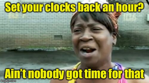 Ain't Nobody Got Time For That Meme | Set your clocks back an hour? Ain’t nobody got time for that | image tagged in memes,aint nobody got time for that | made w/ Imgflip meme maker