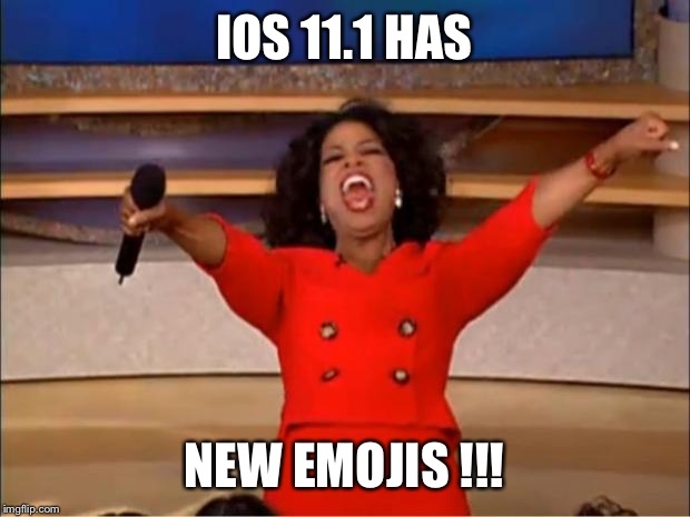 Oprah You Get A | IOS 11.1 HAS; NEW EMOJIS !!! | image tagged in memes,oprah you get a | made w/ Imgflip meme maker