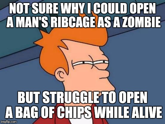 Futurama Fry | NOT SURE WHY I COULD OPEN A MAN'S RIBCAGE AS A ZOMBIE; BUT STRUGGLE TO OPEN A BAG OF CHIPS WHILE ALIVE | image tagged in memes,futurama fry | made w/ Imgflip meme maker