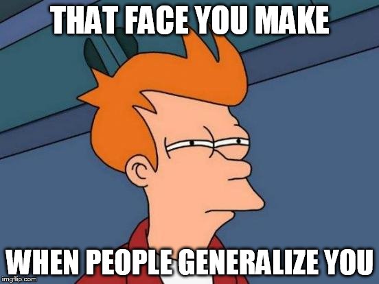 Futurama Fry Meme | THAT FACE YOU MAKE; WHEN PEOPLE GENERALIZE YOU | image tagged in memes,futurama fry,generalization,generalizations | made w/ Imgflip meme maker