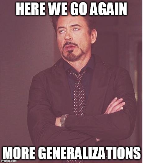 Face You Make Robert Downey Jr | HERE WE GO AGAIN; MORE GENERALIZATIONS | image tagged in memes,face you make robert downey jr,generalization,generalizations | made w/ Imgflip meme maker