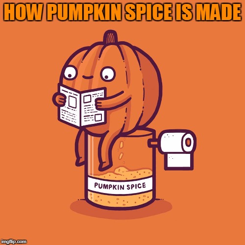 Pumpkin spice flavor? No thanks.  | HOW PUMPKIN SPICE IS MADE | image tagged in memes,pumpkin spice,how it's made,gross,poop joke | made w/ Imgflip meme maker