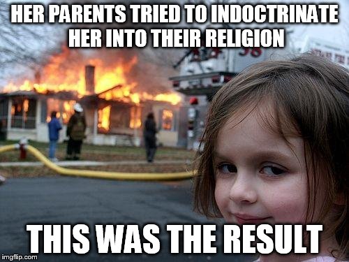 Disaster Girl Meme | HER PARENTS TRIED TO INDOCTRINATE HER INTO THEIR RELIGION; THIS WAS THE RESULT | image tagged in memes,disaster girl,anti-religion,anti-religious | made w/ Imgflip meme maker