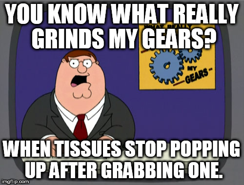 Peter Griffin News Meme | YOU KNOW WHAT REALLY GRINDS MY GEARS? WHEN TISSUES STOP POPPING UP AFTER GRABBING ONE. | image tagged in memes,peter griffin news | made w/ Imgflip meme maker