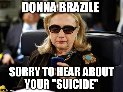 Killary  | DONNA BRAZILE; SORRY TO HEAR ABOUT YOUR "SUICIDE" | image tagged in memes,hillary clinton cellphone,corruption,crooked hillary | made w/ Imgflip meme maker