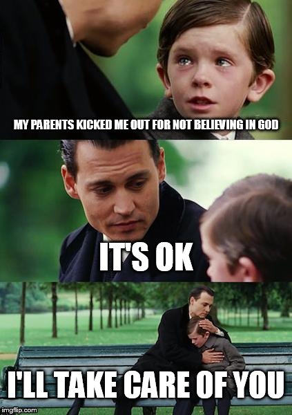 Finding Neverland Meme | MY PARENTS KICKED ME OUT FOR NOT BELIEVING IN GOD; IT'S OK; I'LL TAKE CARE OF YOU | image tagged in memes,finding neverland,anti-religion,anti-religious,atheist,atheism | made w/ Imgflip meme maker