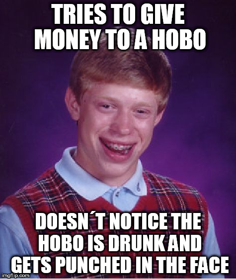 Bad Luck Brian Meme | TRIES TO GIVE MONEY TO A HOBO; DOESN´T NOTICE THE HOBO IS DRUNK AND GETS PUNCHED IN THE FACE | image tagged in memes,bad luck brian | made w/ Imgflip meme maker