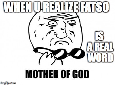 Mother Of God | WHEN U REALIZE FATSO; IS A REAL WORD | image tagged in memes,mother of god | made w/ Imgflip meme maker