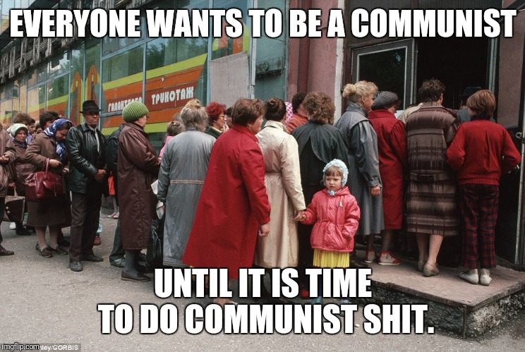 EVERYONE WANTS TO BE A COMMUNIST; UNTIL IT IS TIME TO DO COMMUNIST SHIT. | made w/ Imgflip meme maker