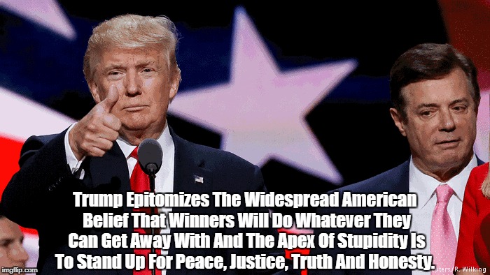 Trump Epitomizes The Widespread American Belief That Winners Will Do Whatever They Can Get Away With And The Apex Of Stupidity Is To Stand U | made w/ Imgflip meme maker