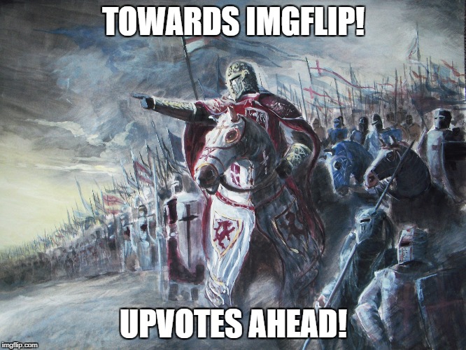 Crusader | TOWARDS IMGFLIP! UPVOTES AHEAD! | image tagged in crusader | made w/ Imgflip meme maker