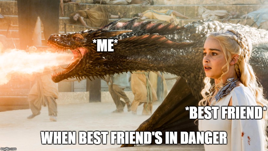 Game of Thrones | *ME*; *BEST FRIEND*; WHEN BEST FRIEND'S IN DANGER | image tagged in game of thrones | made w/ Imgflip meme maker