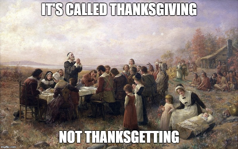 As in giving thanks to God. | IT'S CALLED THANKSGIVING; NOT THANKSGETTING | image tagged in thanksgiving | made w/ Imgflip meme maker