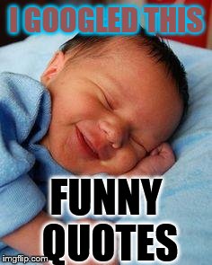 sleeping baby laughing | I GOOGLED THIS; FUNNY QUOTES | image tagged in sleeping baby laughing | made w/ Imgflip meme maker