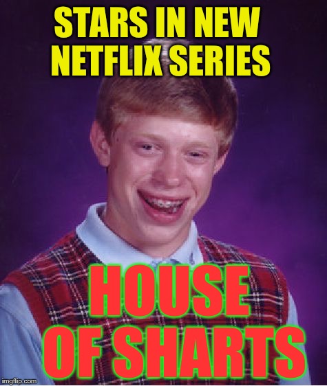 Bad Luck Brian Meme | STARS IN NEW NETFLIX SERIES; HOUSE OF SHARTS | image tagged in memes,bad luck brian | made w/ Imgflip meme maker