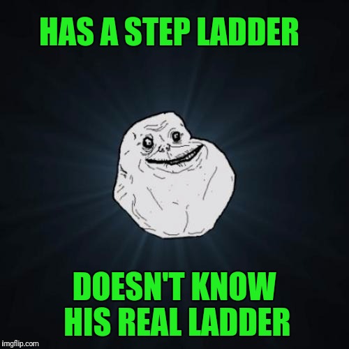 Forever Alone | HAS A STEP LADDER; DOESN'T KNOW HIS REAL LADDER | image tagged in memes,forever alone | made w/ Imgflip meme maker