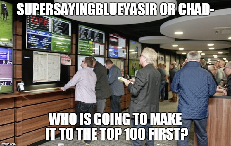 Place your bets! | SUPERSAYINGBLUEYASIR OR CHAD- WHO IS GOING TO MAKE IT TO THE TOP 100 FIRST? | image tagged in memes,imgflip,supersaiynblueyasir,bet,top 100,powermetalhead | made w/ Imgflip meme maker