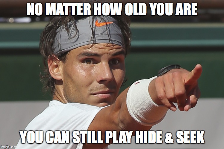 nadal | NO MATTER HOW OLD YOU ARE; YOU CAN STILL PLAY HIDE & SEEK | image tagged in nadal | made w/ Imgflip meme maker