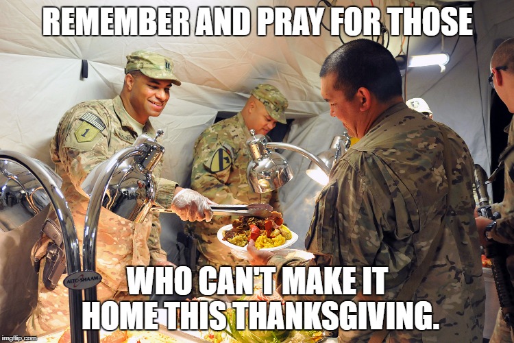 Soldier's Thanksgiving | REMEMBER AND PRAY FOR THOSE; WHO CAN'T MAKE IT HOME THIS THANKSGIVING. | image tagged in soldier's thanksgiving | made w/ Imgflip meme maker