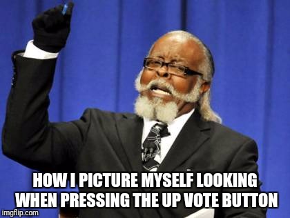 Too Damn High Meme | HOW I PICTURE MYSELF LOOKING WHEN PRESSING THE UP VOTE BUTTON | image tagged in memes,too damn high | made w/ Imgflip meme maker