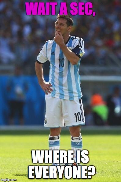Lionel Messi Thinking | WAIT A SEC, WHERE IS EVERYONE? | image tagged in lionel messi thinking | made w/ Imgflip meme maker