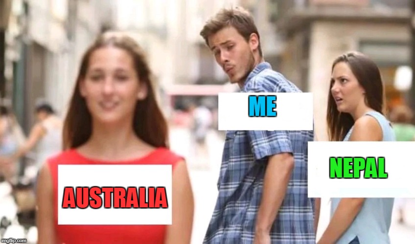 Distracted boyfriend |  ME; NEPAL; AUSTRALIA | image tagged in distracted boyfriend | made w/ Imgflip meme maker