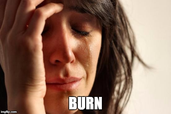 First World Problems Meme | BURN | image tagged in memes,first world problems | made w/ Imgflip meme maker