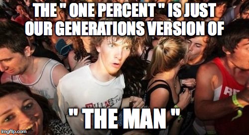 Sudden Clarity Clarence Meme |  THE " ONE PERCENT " IS JUST OUR GENERATIONS VERSION OF; " THE MAN " | image tagged in memes,sudden clarity clarence | made w/ Imgflip meme maker