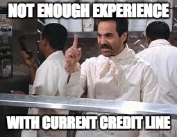 soup nazi | NOT ENOUGH EXPERIENCE; WITH CURRENT CREDIT LINE | image tagged in soup nazi | made w/ Imgflip meme maker