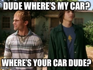 dude wheres my car | DUDE WHERE’S MY CAR? WHERE’S YOUR CAR DUDE? | image tagged in dude wheres my car | made w/ Imgflip meme maker