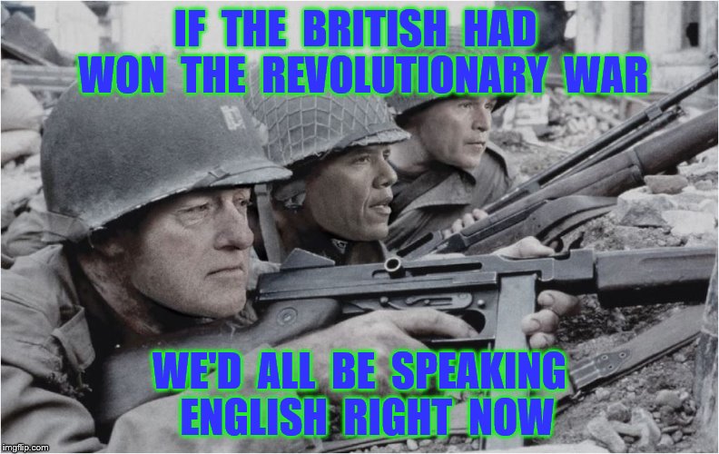 U.S. Presidents | IF  THE  BRITISH  HAD  WON  THE  REVOLUTIONARY  WAR; WE'D  ALL  BE  SPEAKING  ENGLISH  RIGHT  NOW | image tagged in memes,us presidents,war,english,british,funny | made w/ Imgflip meme maker