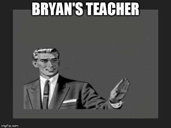 BRYAN'S TEACHER | made w/ Imgflip meme maker