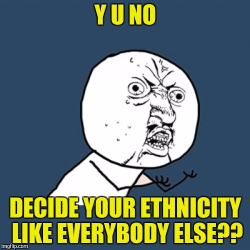 Y U No Meme | Y U NO DECIDE YOUR ETHNICITY LIKE EVERYBODY ELSE?? | image tagged in memes,y u no | made w/ Imgflip meme maker