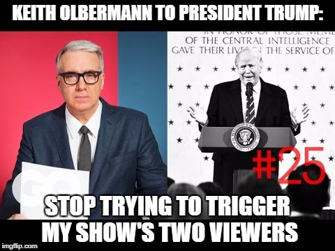 KEITH OLBERMANN TO PRESIDENT TRUMP:; STOP TRYING TO TRIGGER MY SHOW'S TWO VIEWERS | image tagged in libtards,stupid liberals,liberal logic,espn,triggered liberal | made w/ Imgflip meme maker