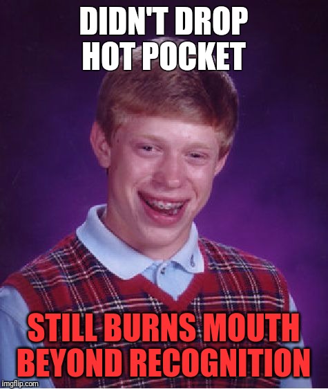 Bad Luck Brian Meme | DIDN'T DROP HOT POCKET STILL BURNS MOUTH BEYOND RECOGNITION | image tagged in memes,bad luck brian | made w/ Imgflip meme maker