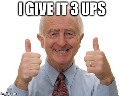 old man two thumbs up | I GIVE IT 3 UPS | image tagged in old man two thumbs up | made w/ Imgflip meme maker