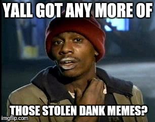 Y'all Got Any More Of That Meme | YALL GOT ANY MORE OF THOSE STOLEN DANK MEMES? | image tagged in memes,yall got any more of | made w/ Imgflip meme maker