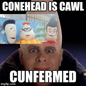 cone head | CONEHEAD IS CAWL; CUNFERMED | image tagged in cone head | made w/ Imgflip meme maker